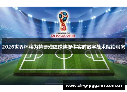 2026世界杯将为持票残障球迷提供实时数字战术解读服务 2026世界杯将为持票残障球迷提供实时数字战术解读服务