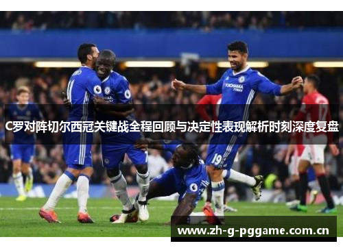 C罗对阵切尔西冠关键战全程回顾与决定性表现解析时刻深度复盘