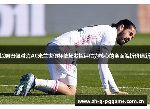 以姆巴佩对阵AC米兰世俱杯临场发挥评估为核心的全面解析价值新 以姆巴佩对阵AC米兰世俱杯临场发挥评估为核心的全面解析价值新